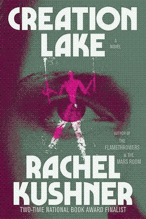 Creation Lake by Rachel Kushner