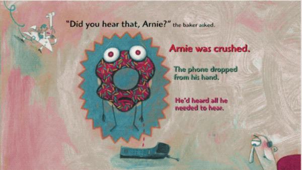 a page from a picture book featuring an upset donut who has dropped a phone. Words read: did you hear that arnie? the baker asked. arnie was crushed. the phone dropped from his hand. he'd heard all he needed to hear