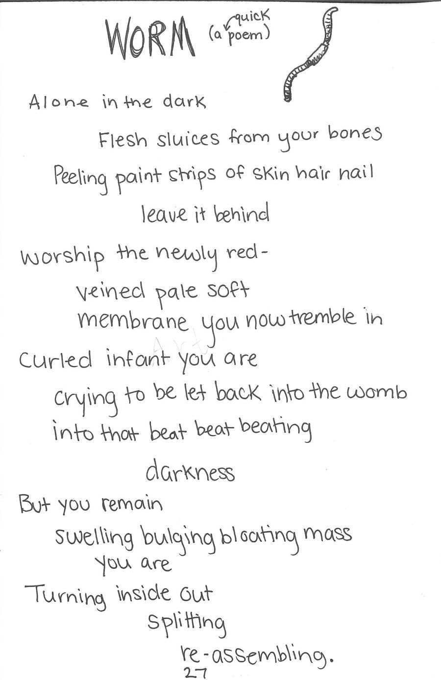 a poem titled Worm and an ink drawing of a worm. The poem reads alone in the dark / flesh sluices from your bones / peeling paint strips of skin hair nail / leave it behind / worship the newly red- / veined pale soft / membrane you now tremble in / curled infant you are / crying to be let back into the womb / into that beat beat beating / darkness / but you remain / swelling bulging bloating mass / you are / turning inside out / splitting / re-assembling