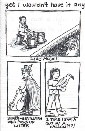 Text at the top reads: Yet I wouldn't have it any other way. A ballpoint comic panel of a woman watching a man playing overturned plastic buckets as drums with the caption Live Music! Another panel with a man in a fancy hat and cape picking up litter with the caption reading: super-gentleman who picks up litter. And a third panel with a man walking with a falcon on his arm, with the caption saying 1 time I saw a guy with a falcon!