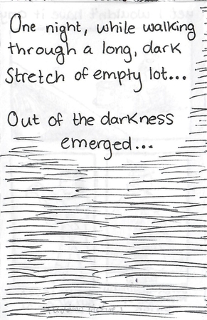 Text at the top reads: one night, while walking through a long, dark stretch of empty lot... out of the darkness emerged... The rest of the page is darkened with streaks of ballpoint pen.